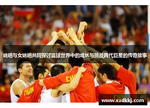 姚明与女姚明共同探讨篮球世界中的成长与挑战两代巨星的传奇故事