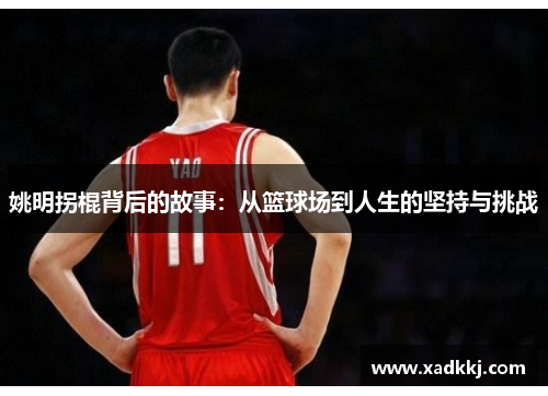 姚明拐棍背后的故事：从篮球场到人生的坚持与挑战