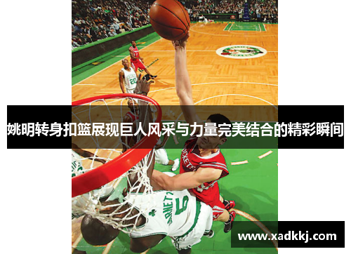 姚明转身扣篮展现巨人风采与力量完美结合的精彩瞬间